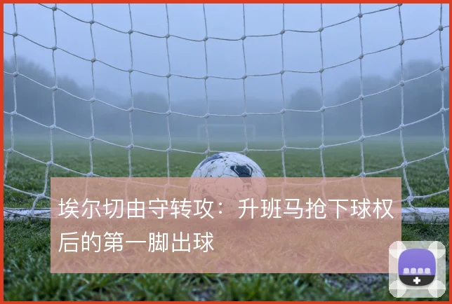 埃尔切由守转攻:升班马抢下球权后的第一脚出球
