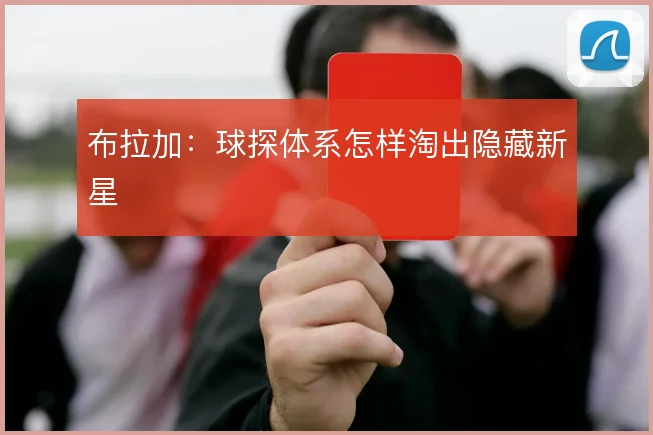 布拉加：球探体系怎样淘出隐藏新星