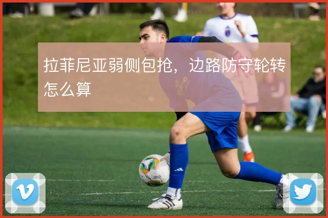 拉菲尼亚弱侧包抢，边路防守轮转怎么算