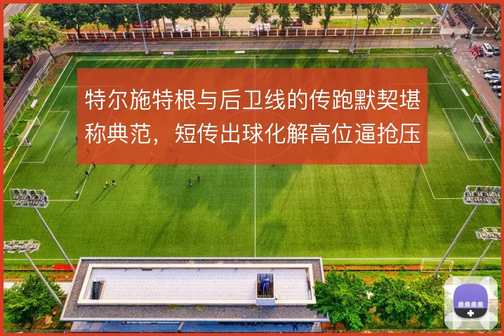 特尔施特根与后卫线的传跑默契堪称典范，短传出球化解高位逼抢压力