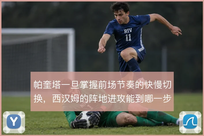 帕奎塔一旦掌握前场节奏的快慢切换,西汉姆的阵地进攻能到哪一步