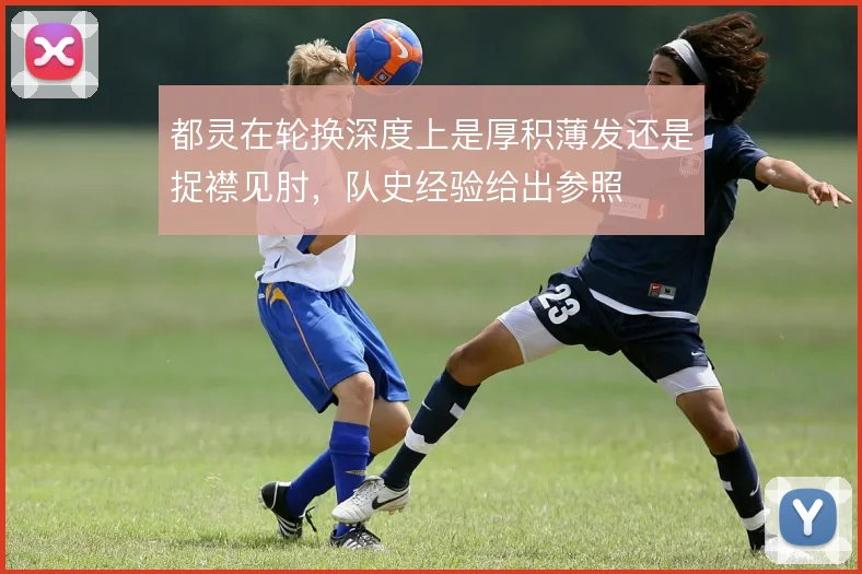 都灵在轮换深度上是厚积薄发还是捉襟见肘，队史经验给出参照