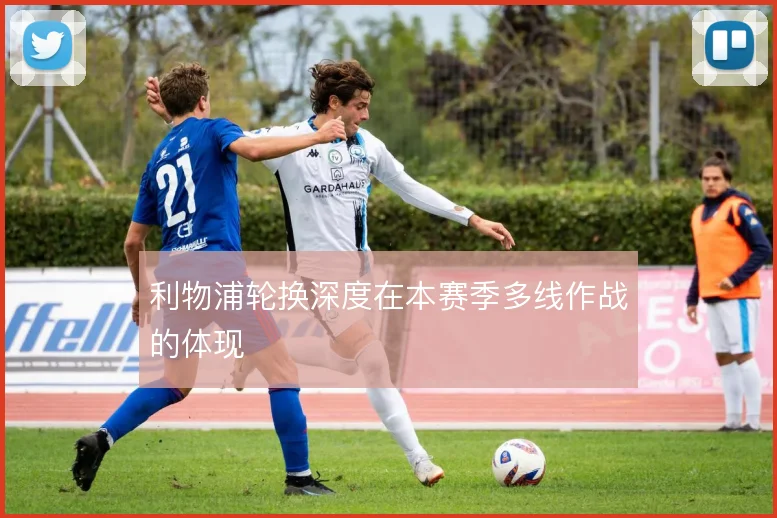 利物浦轮换深度在本赛季多线作战的体现