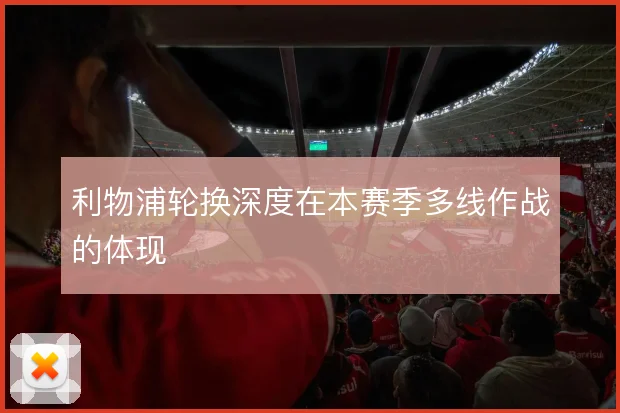 利物浦轮换深度在本赛季多线作战的体现