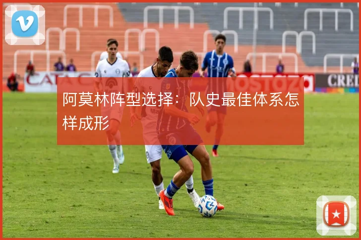 阿莫林阵型选择：队史最佳体系怎样成形