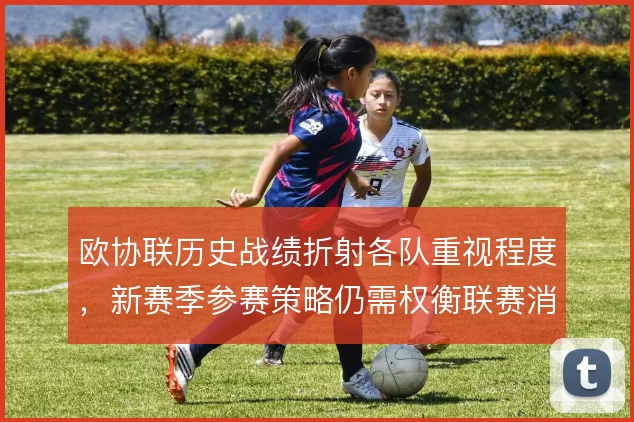 欧协联历史战绩折射各队重视程度，新赛季参赛策略仍需权衡联赛消耗