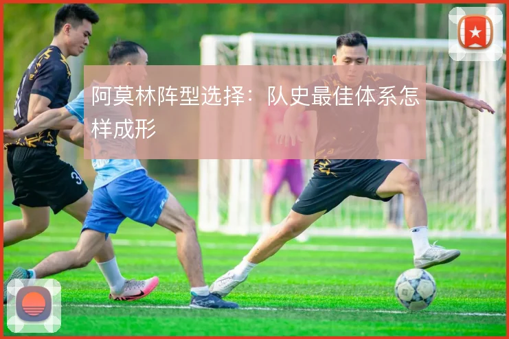 阿莫林阵型选择：队史最佳体系怎样成形