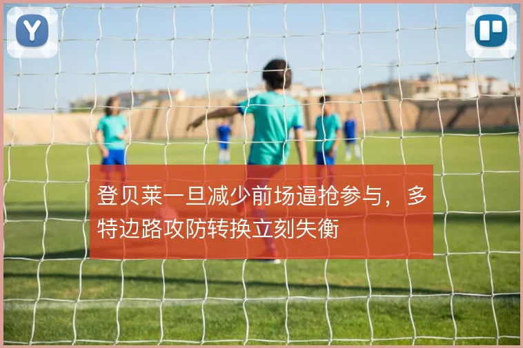 登贝莱一旦减少前场逼抢参与，多特边路攻防转换立刻失衡