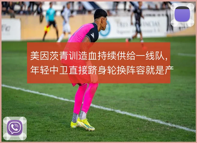 美因茨青训造血持续供给一线队，年轻中卫直接跻身轮换阵容就是产出证明