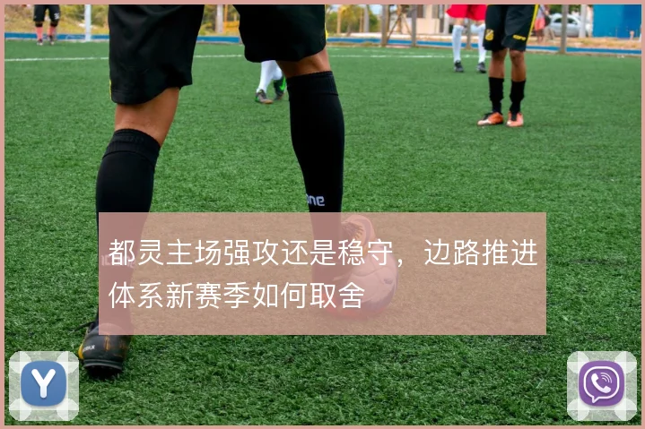 都灵主场强攻还是稳守，边路推进体系新赛季如何取舍