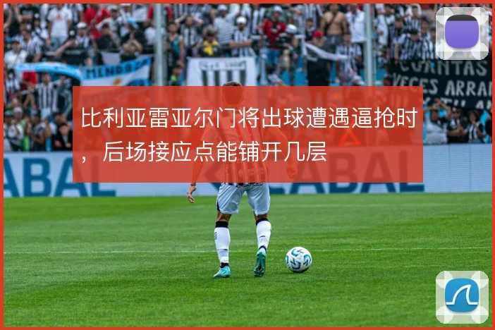 比利亚雷亚尔门将出球遭遇逼抢时，后场接应点能铺开几层