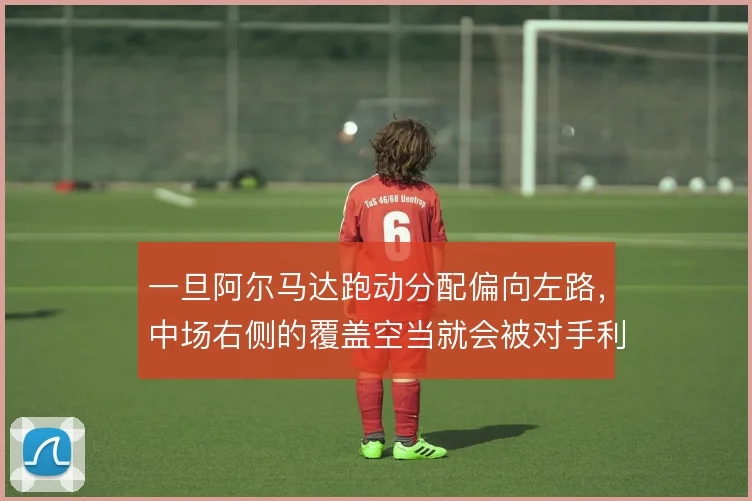 一旦阿尔马达跑动分配偏向左路，中场右侧的覆盖空当就会被对手利用