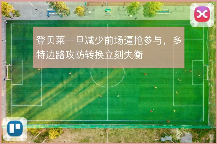 登贝莱一旦减少前场逼抢参与，多特边路攻防转换立刻失衡