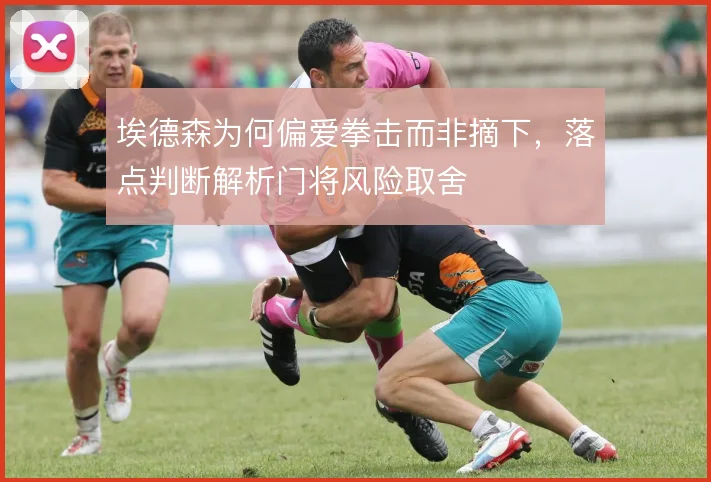 埃德森为何偏爱拳击而非摘下，落点判断解析门将风险取舍