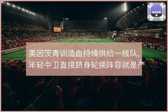 美因茨青训造血持续供给一线队，年轻中卫直接跻身轮换阵容就是产出证明