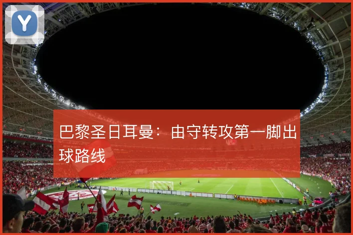 巴黎圣日耳曼：由守转攻第一脚出球路线
