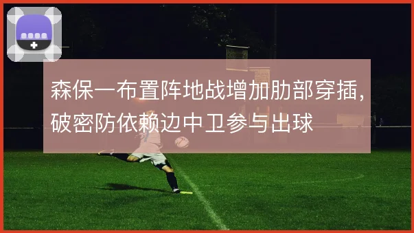 森保一布置阵地战增加肋部穿插，破密防依赖边中卫参与出球