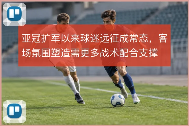 亚冠扩军以来球迷远征成常态，客场氛围塑造需更多战术配合支撑