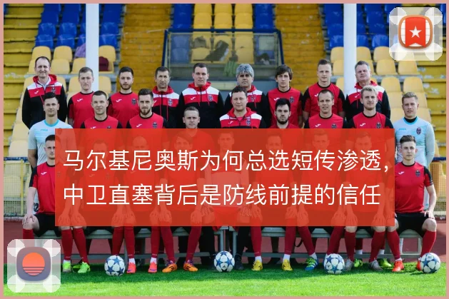 马尔基尼奥斯为何总选短传渗透，中卫直塞背后是防线前提的信任