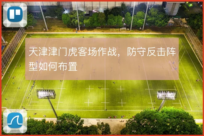 天津津门虎客场作战，防守反击阵型如何布置