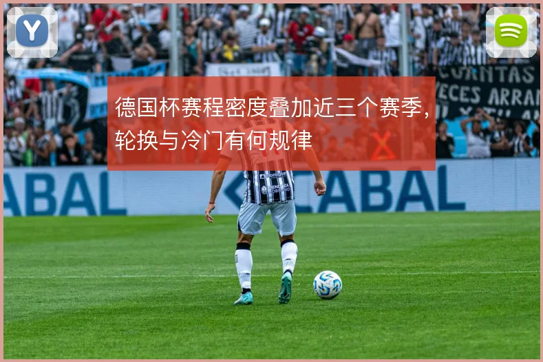 德国杯赛程密度叠加近三个赛季，轮换与冷门有何规律