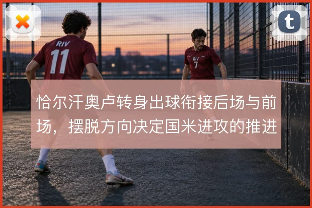 恰尔汗奥卢转身出球衔接后场与前场，摆脱方向决定国米进攻的推进线路