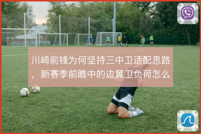 川崎前锋为何坚持三中卫适配思路，新赛季前瞻中的边翼卫负荷怎么分