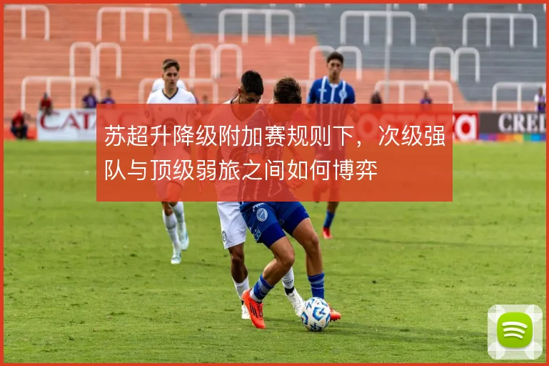 苏超升降级附加赛规则下，次级强队与顶级弱旅之间如何博弈