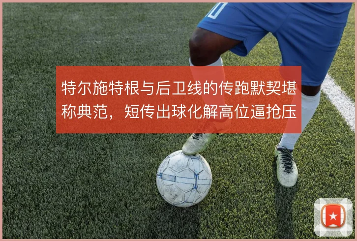 特尔施特根与后卫线的传跑默契堪称典范，短传出球化解高位逼抢压力