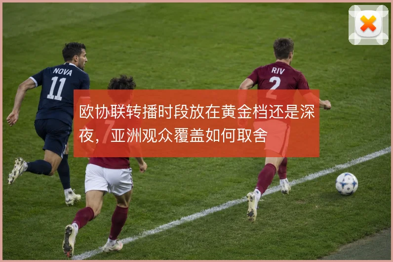 欧协联转播时段放在黄金档还是深夜，亚洲观众覆盖如何取舍