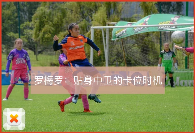 罗梅罗：贴身中卫的卡位时机